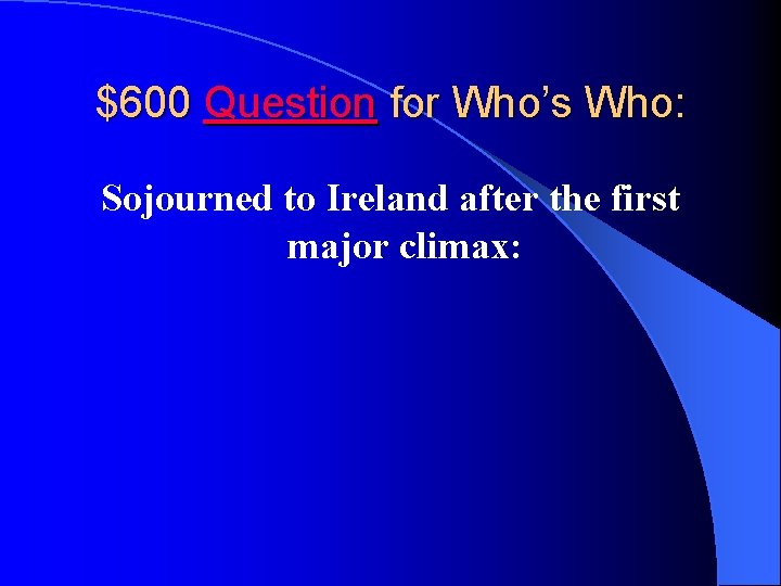 $600 Question for Who’s Who: Sojourned to Ireland after the first major climax: 