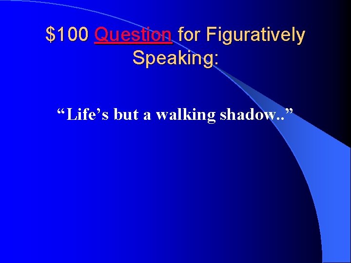 $100 Question for Figuratively Speaking: “Life’s but a walking shadow. . ” 