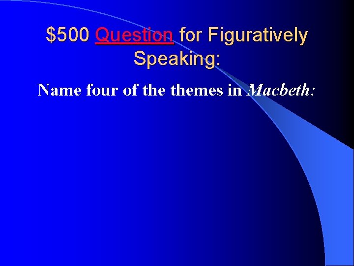 $500 Question for Figuratively Speaking: Name four of themes in Macbeth: 