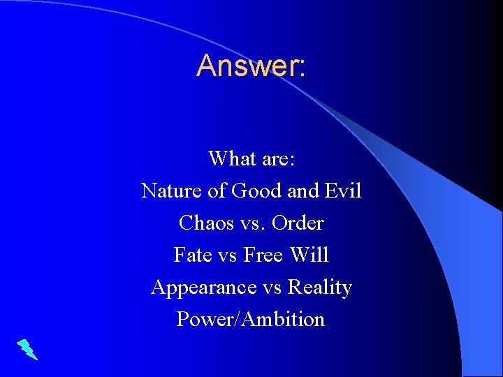 Answer: What are: Nature of Good and Evil Chaos vs. Order Fate vs Free