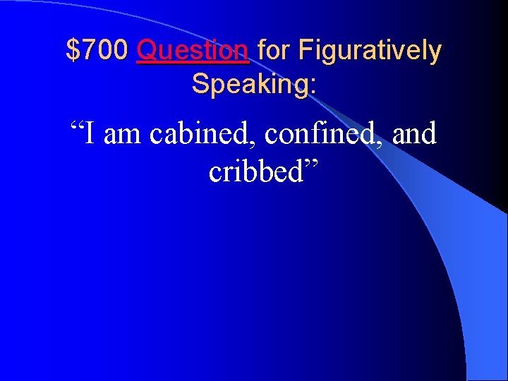 $700 Question for Figuratively Speaking: “I am cabined, confined, and cribbed” 