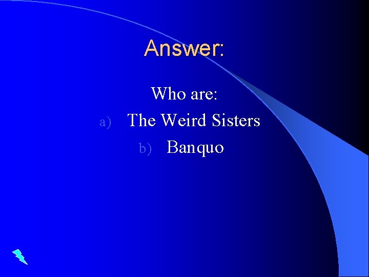 Answer: Who are: a) The Weird Sisters b) Banquo 