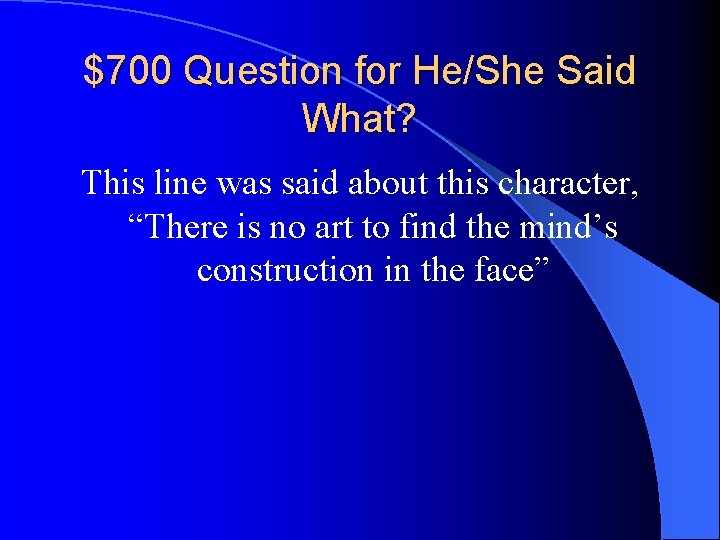 $700 Question for He/She Said What? This line was said about this character, “There