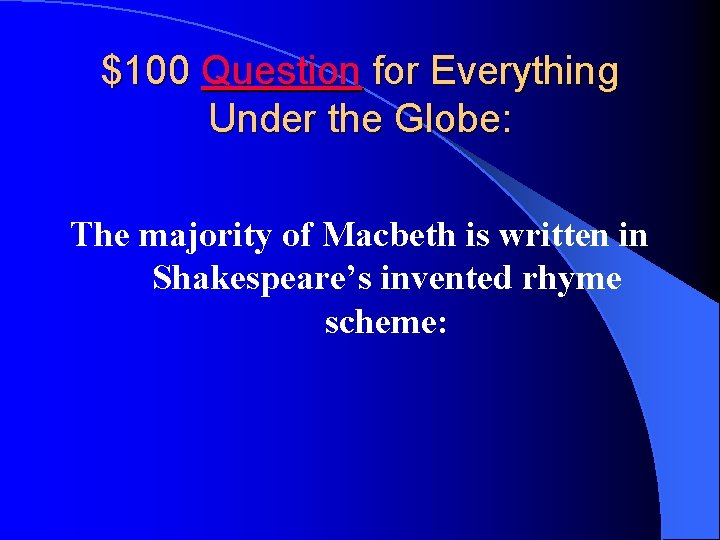 $100 Question for Everything Under the Globe: The majority of Macbeth is written in