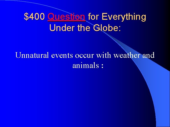 $400 Question for Everything Under the Globe: Unnatural events occur with weather and animals