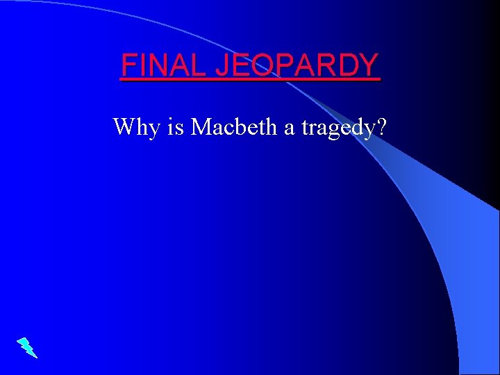 FINAL JEOPARDY Why is Macbeth a tragedy? 