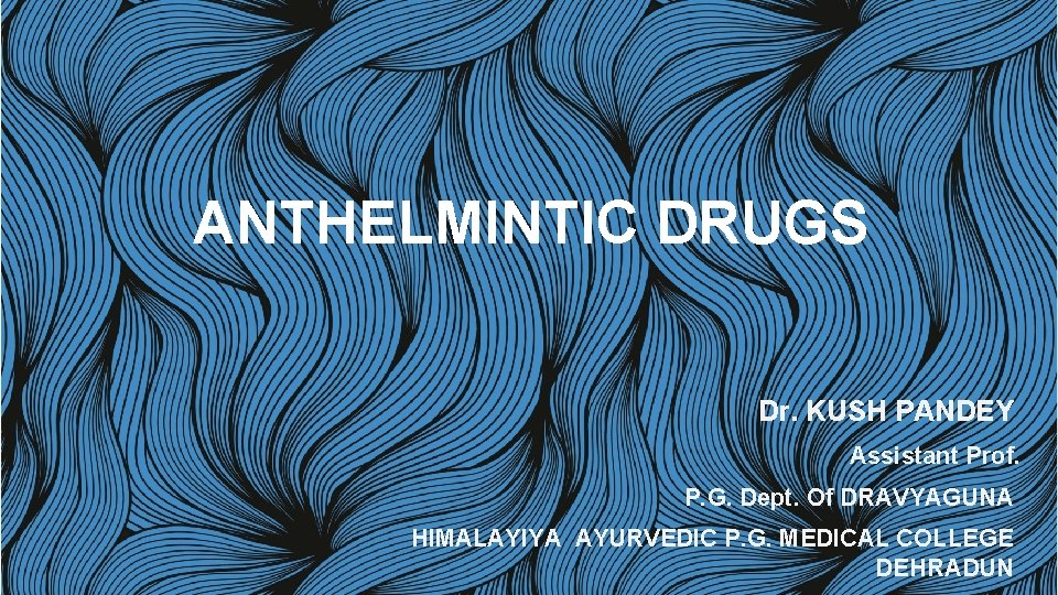 ANTHELMINTIC DRUGS Dr. KUSH PANDEY Assistant Prof. P. G. Dept. Of DRAVYAGUNA HIMALAYIYA AYURVEDIC