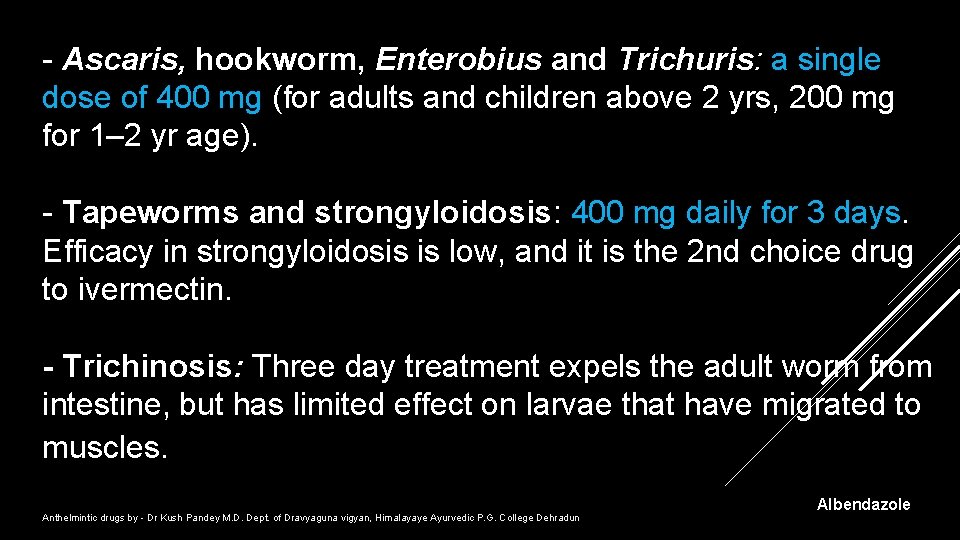 - Ascaris, hookworm, Enterobius and Trichuris: a single dose of 400 mg (for adults