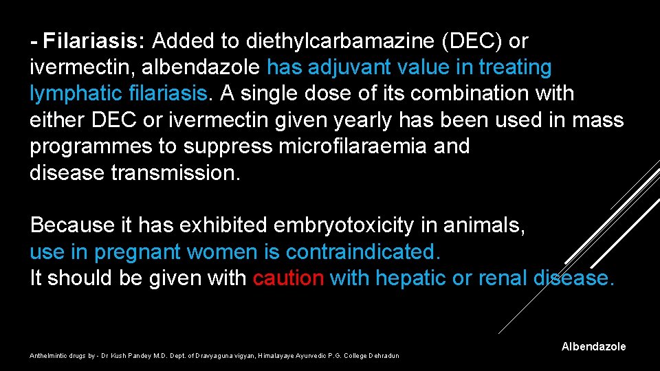 - Filariasis: Added to diethylcarbamazine (DEC) or ivermectin, albendazole has adjuvant value in treating