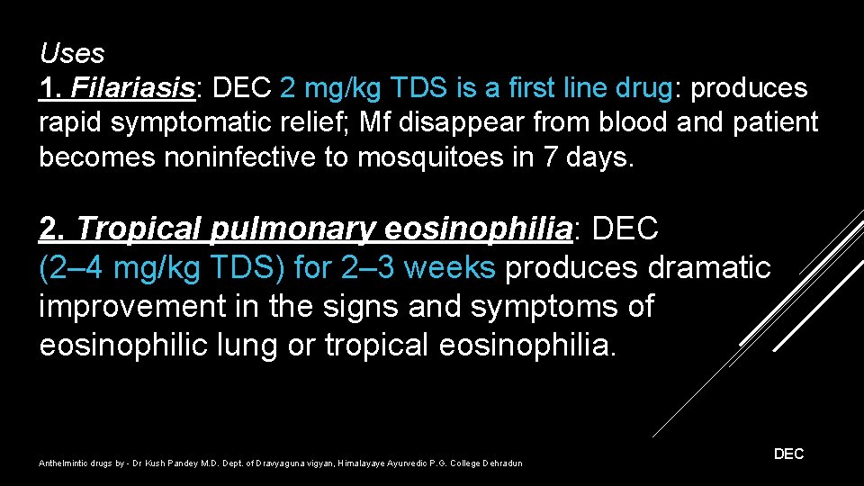 Uses 1. Filariasis: DEC 2 mg/kg TDS is a first line drug: produces rapid