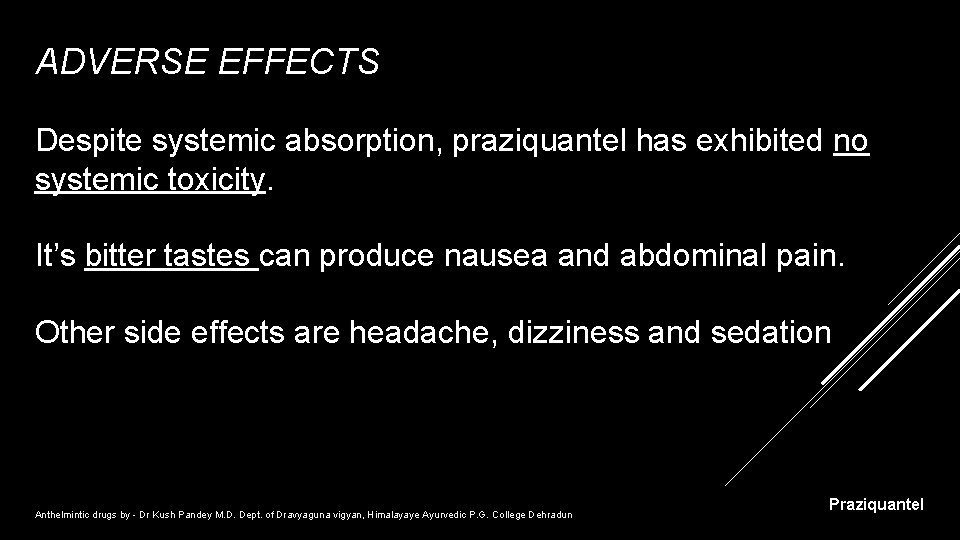 ADVERSE EFFECTS Despite systemic absorption, praziquantel has exhibited no systemic toxicity. It’s bitter tastes