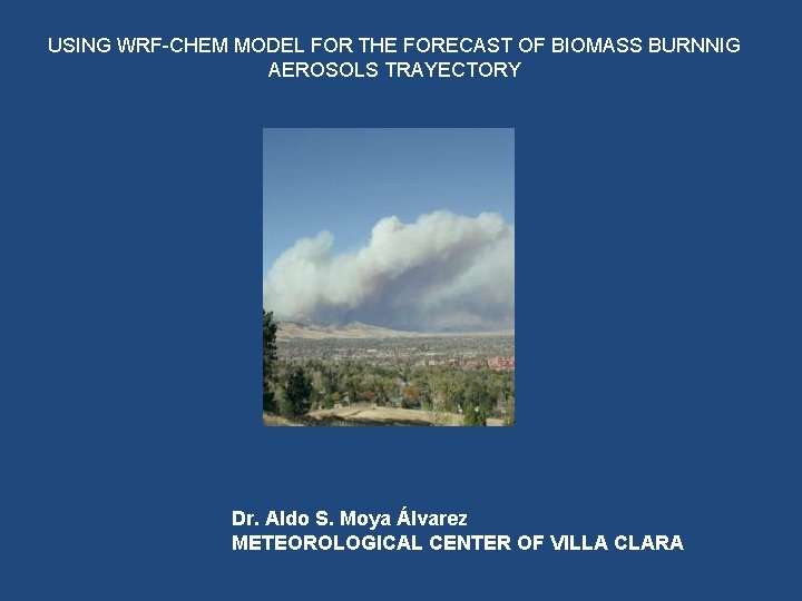 USING WRF-CHEM MODEL FOR THE FORECAST OF BIOMASS BURNNIG AEROSOLS TRAYECTORY Dr. Aldo S.