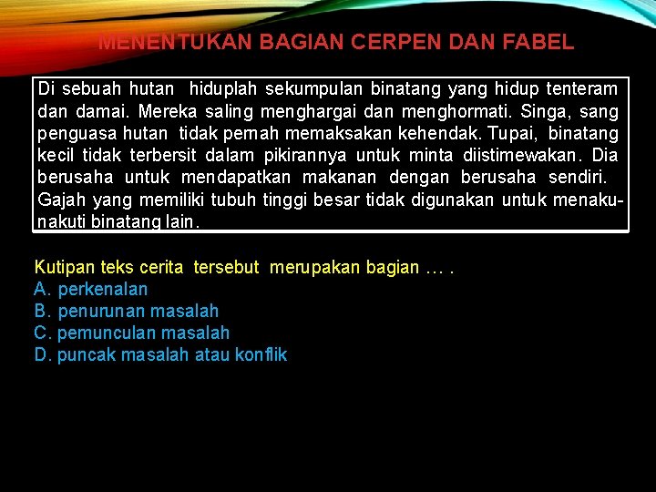 MENENTUKAN BAGIAN CERPEN DAN FABEL Di sebuah hutan hiduplah sekumpulan binatang yang hidup tenteram