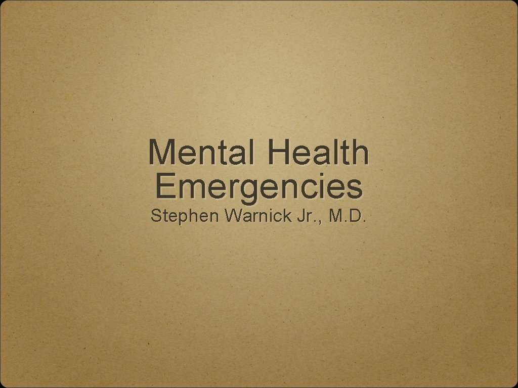 Mental Health Emergencies Stephen Warnick Jr. , M. D. 