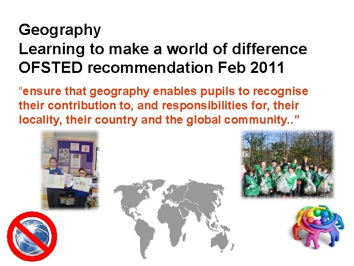 Geography Learning to make a world of difference OFSTED recommendation Feb 2011 “ensure that