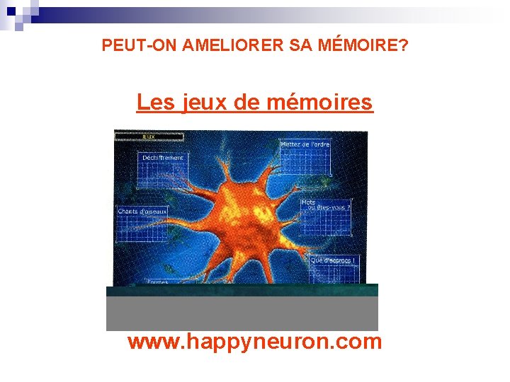 PEUT-ON AMELIORER SA MÉMOIRE? Les jeux de mémoires www. happyneuron. com 