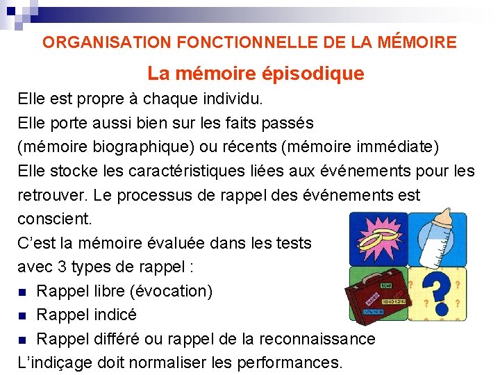 ORGANISATION FONCTIONNELLE DE LA MÉMOIRE La mémoire épisodique Elle est propre à chaque individu.