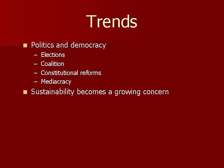 Trends n Politics and democracy – – n Elections Coalition Constitutional reforms Mediacracy Sustainability