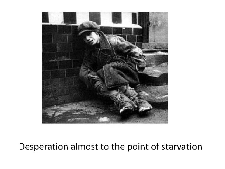 Desperation almost to the point of starvation 