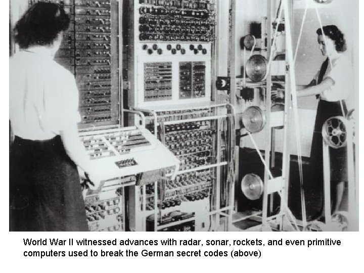 World War II witnessed advances with radar, sonar, rockets, and even primitive computers used