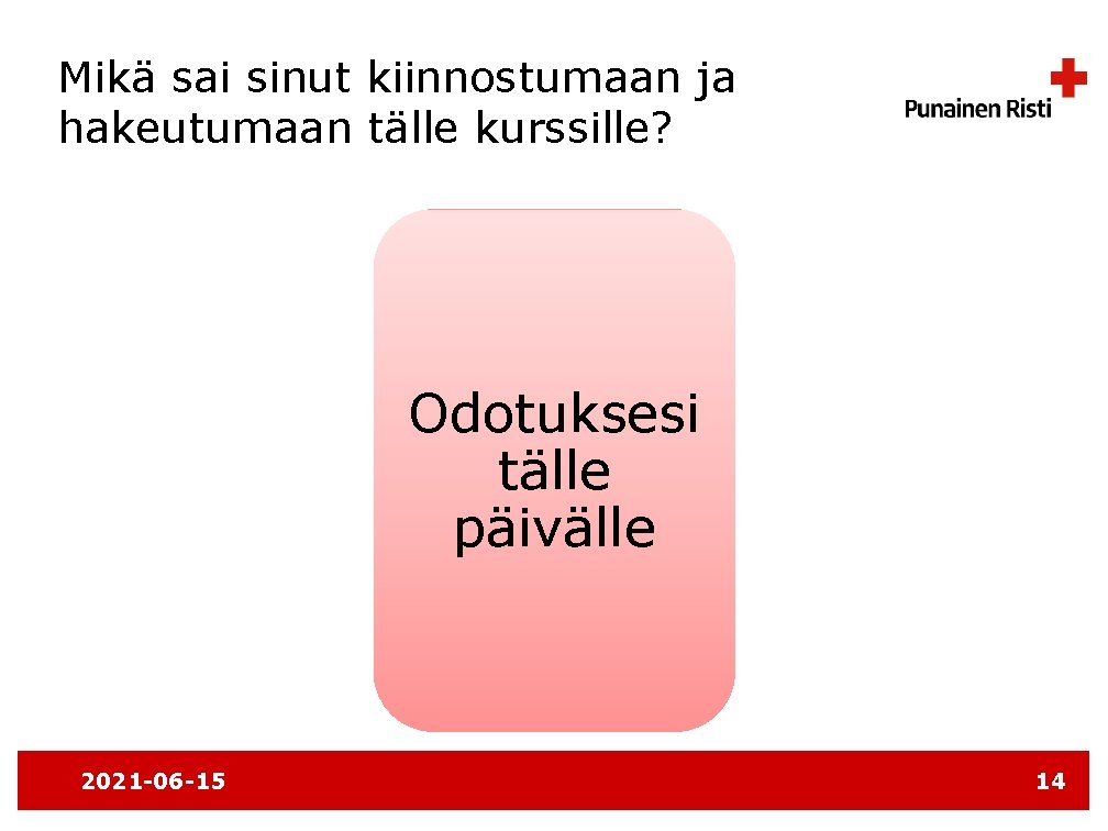 Mikä sai sinut kiinnostumaan ja hakeutumaan tälle kurssille? Odotuksesi tälle päivälle 2021 -06 -15