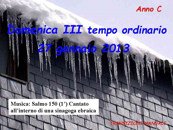 Anno C Domenica III tempo ordinario 27 gennaio 2013 Musica: Salmo 150 (1’) Cantato