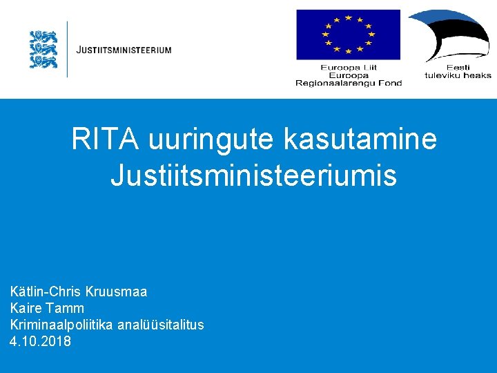 RITA uuringute kasutamine Justiitsministeeriumis Kätlin-Chris Kruusmaa Kaire Tamm Kriminaalpoliitika analüüsitalitus 4. 10. 2018 