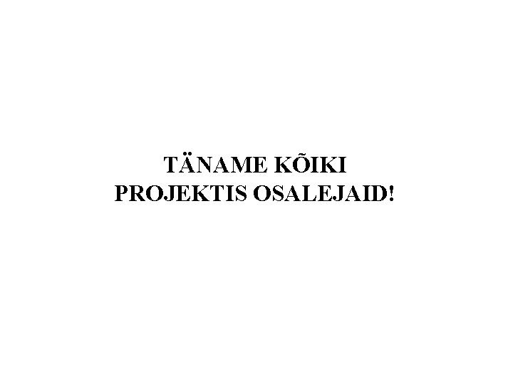 TÄNAME KÕIKI PROJEKTIS OSALEJAID! 