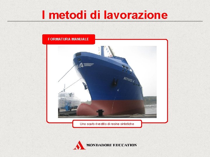 I metodi di lavorazione FORMATURA MANUALE Uno scafo rivestito di resine sintetiche 