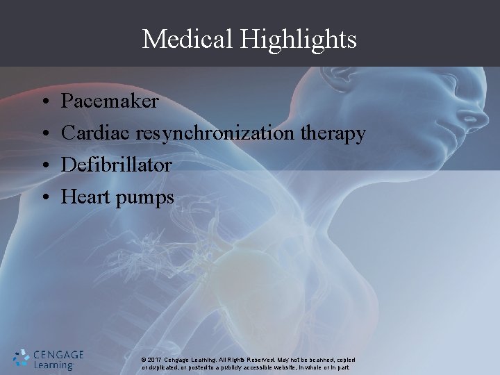 Medical Highlights • • Pacemaker Cardiac resynchronization therapy Defibrillator Heart pumps © 2017 Cengage