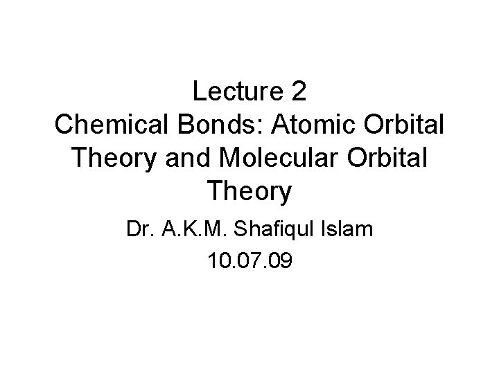 Lecture 2 Chemical Bonds: Atomic Orbital Theory and Molecular Orbital Theory Dr. A. K.