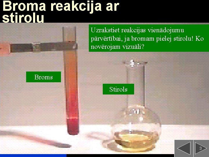 Broma reakcija ar stirolu Uzrakstiet reakcijas vienādojumu pārvērtībai, ja bromam pielej stirolu! Ko novērojam
