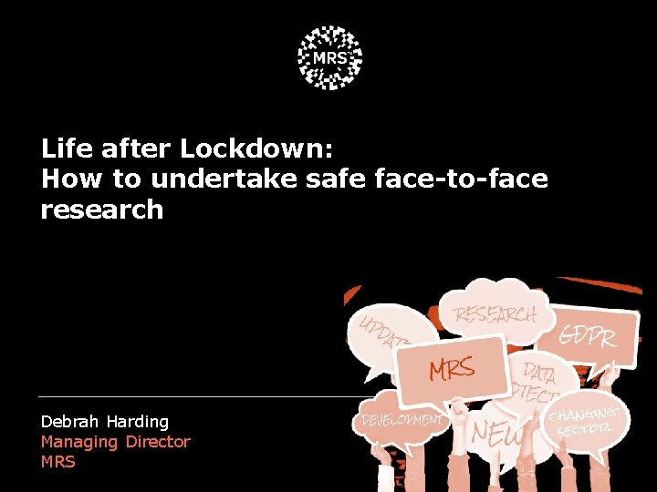 Life after Lockdown: How to undertake safe face-to-face research Debrah Harding Managing Director MRS