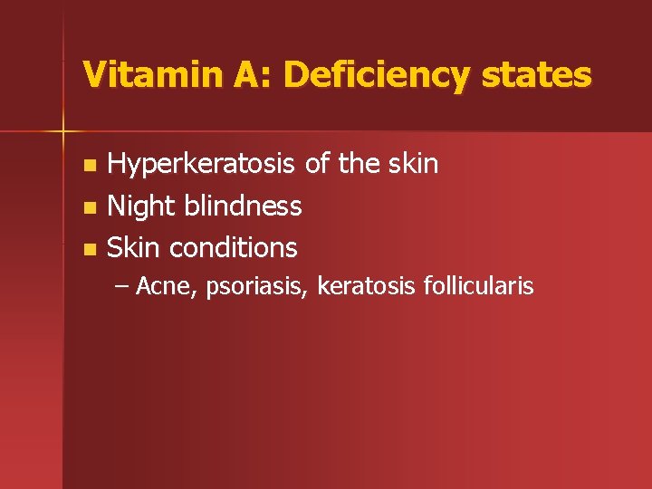 Vitamin A: Deficiency states Hyperkeratosis of the skin n Night blindness n Skin conditions