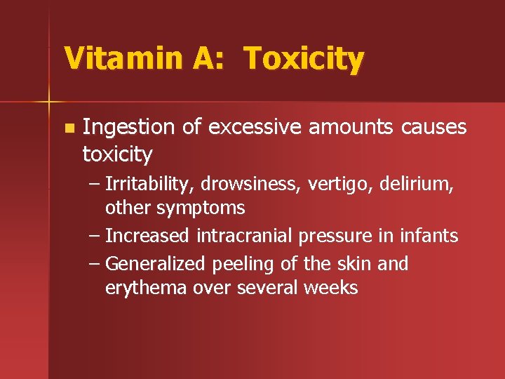 Vitamin A: Toxicity n Ingestion of excessive amounts causes toxicity – Irritability, drowsiness, vertigo,