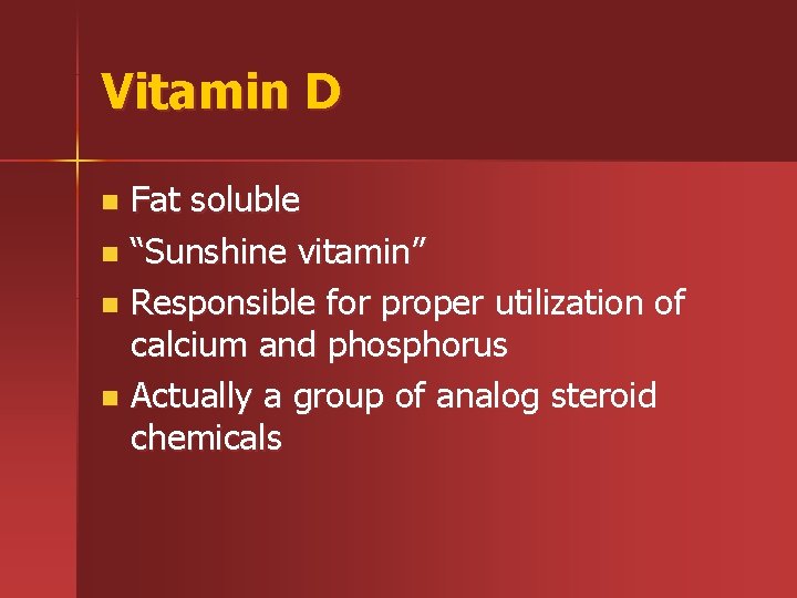 Vitamin D Fat soluble n “Sunshine vitamin” n Responsible for proper utilization of calcium