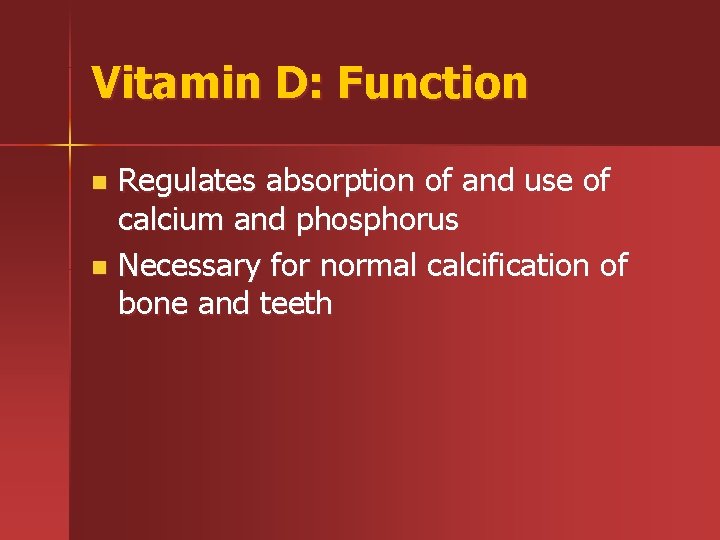Vitamin D: Function Regulates absorption of and use of calcium and phosphorus n Necessary