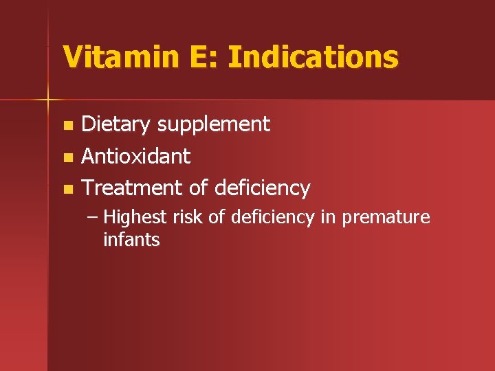 Vitamin E: Indications Dietary supplement n Antioxidant n Treatment of deficiency n – Highest