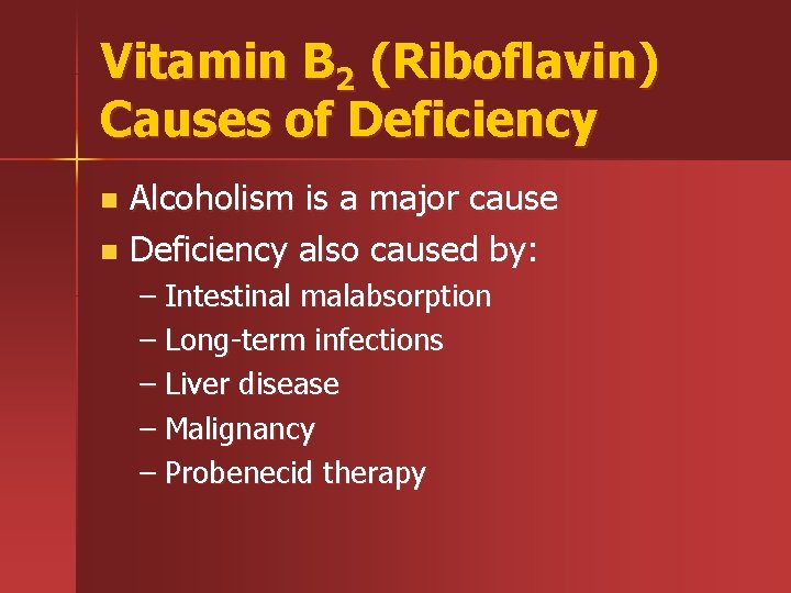 Vitamin B 2 (Riboflavin) Causes of Deficiency Alcoholism is a major cause n Deficiency