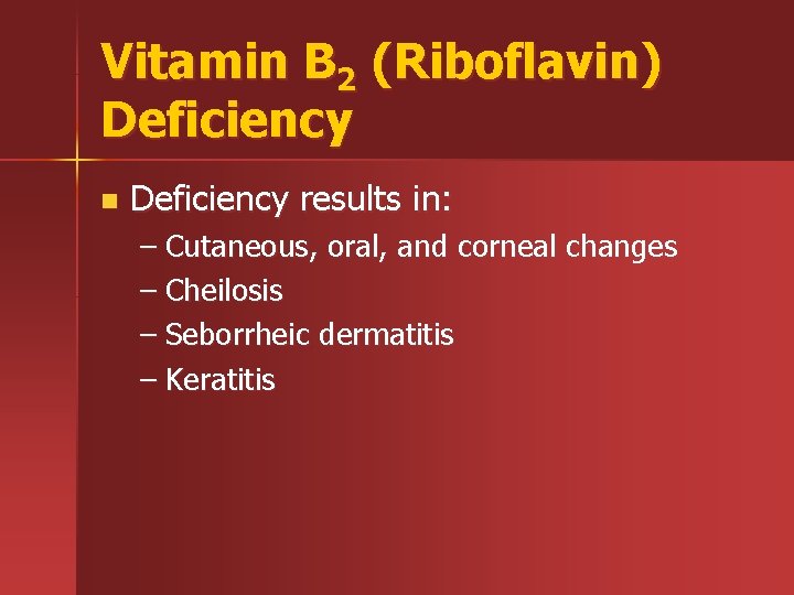 Vitamin B 2 (Riboflavin) Deficiency n Deficiency results in: – Cutaneous, oral, and corneal