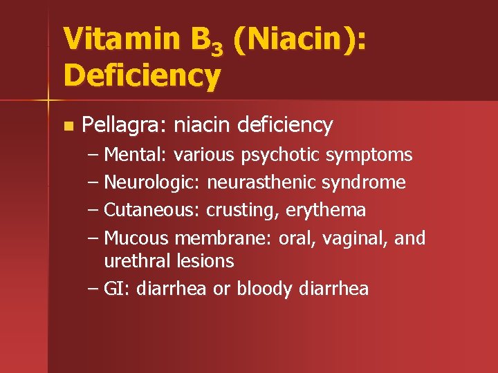 Vitamin B 3 (Niacin): Deficiency n Pellagra: niacin deficiency – Mental: various psychotic symptoms