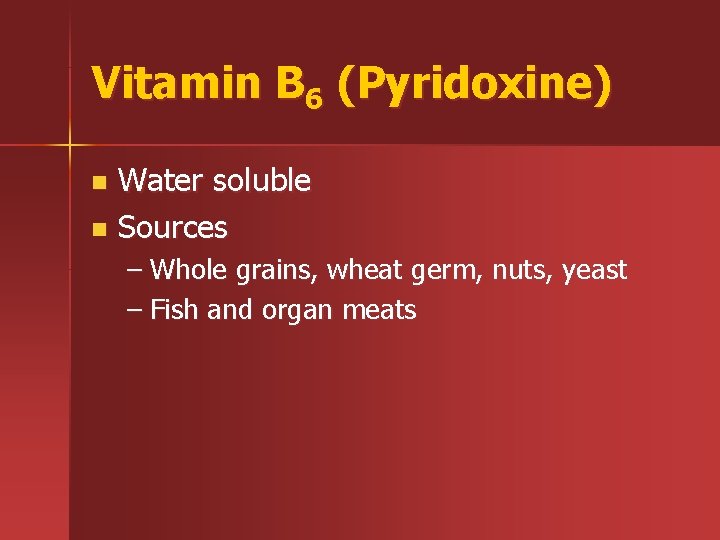 Vitamin B 6 (Pyridoxine) Water soluble n Sources n – Whole grains, wheat germ,