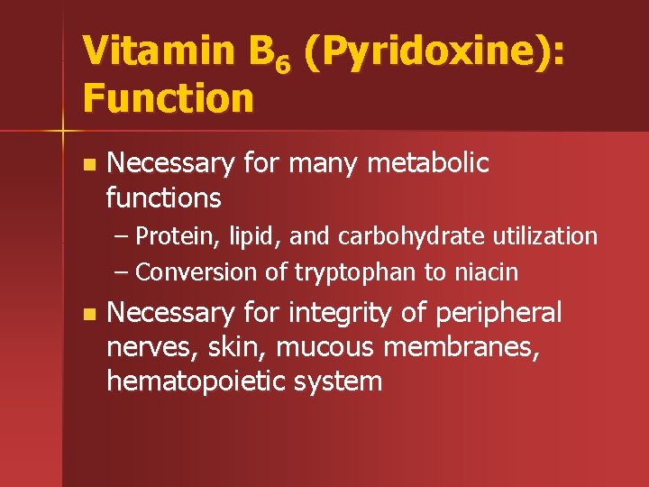 Vitamin B 6 (Pyridoxine): Function n Necessary for many metabolic functions – Protein, lipid,