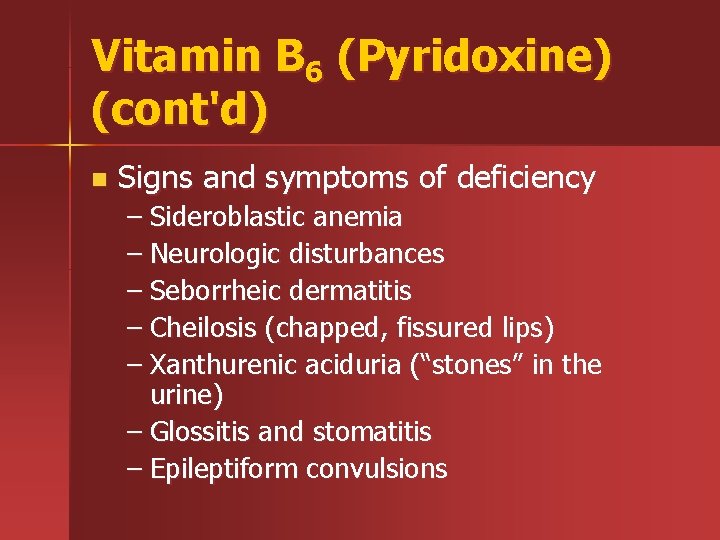 Vitamin B 6 (Pyridoxine) (cont'd) n Signs and symptoms of deficiency – Sideroblastic anemia