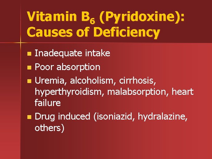 Vitamin B 6 (Pyridoxine): Causes of Deficiency Inadequate intake n Poor absorption n Uremia,
