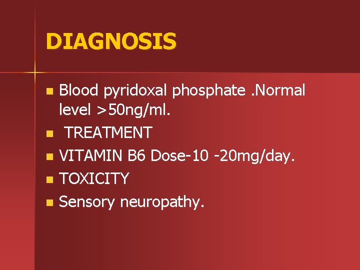 DIAGNOSIS Blood pyridoxal phosphate. Normal level >50 ng/ml. n TREATMENT n VITAMIN B 6
