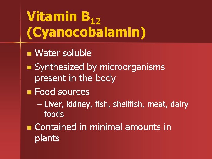 Vitamin B 12 (Cyanocobalamin) Water soluble n Synthesized by microorganisms present in the body