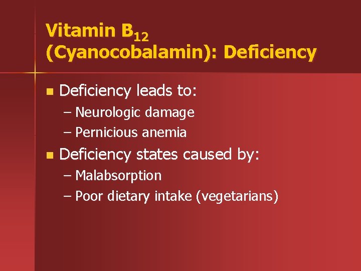 Vitamin B 12 (Cyanocobalamin): Deficiency n Deficiency leads to: – Neurologic damage – Pernicious