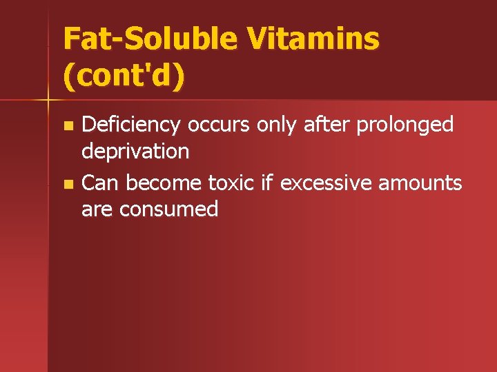 Fat-Soluble Vitamins (cont'd) Deficiency occurs only after prolonged deprivation n Can become toxic if