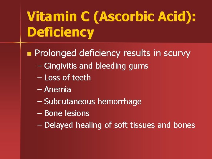 Vitamin C (Ascorbic Acid): Deficiency n Prolonged deficiency results in scurvy – Gingivitis and